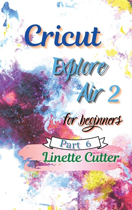 Cricut Explore Air 2 for Beginners: The Perfect Guide to Inexpert (Hardcover)