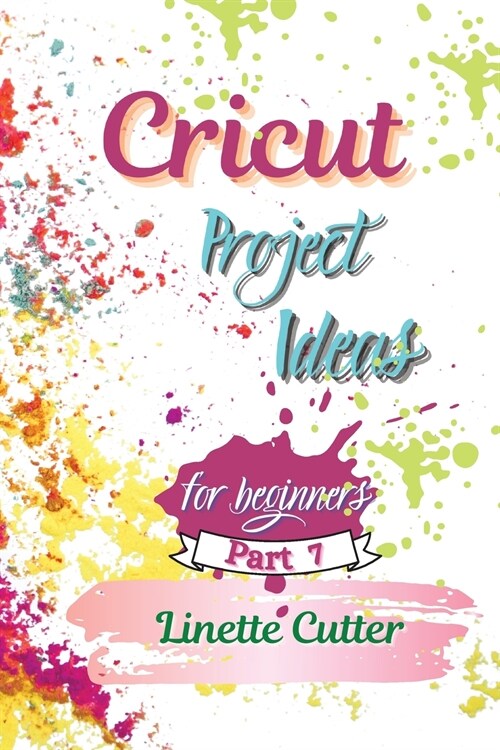 Cricut Project ideas for beginners: The Complete Guide to Create Fantastic Project (Paperback)