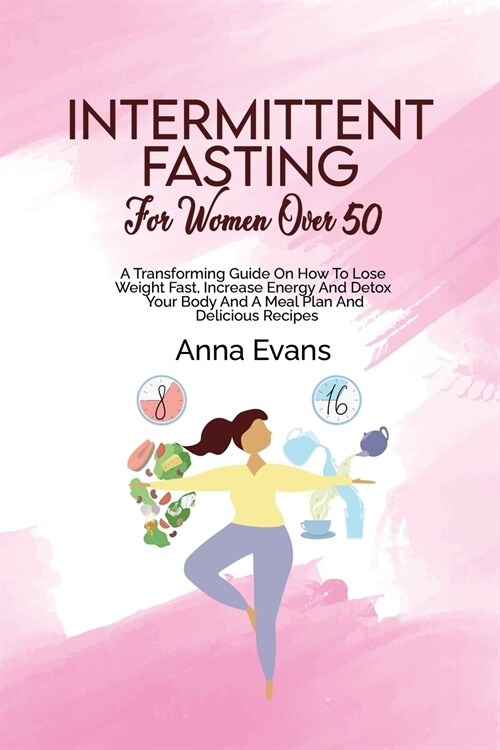 Intermittent Fasting For Women Over 50: A Transforming Guide On How To Lose Weight Fast, Increase Energy And Detox Your Body And A Meal Plan And Delic (Paperback)
