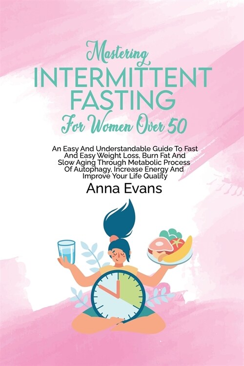 Mastering Intermittent Fasting For Women Over 50: An Easy And Understandable Guide To Fast And Easy Weight Loss, Burn Fat And Slow Aging Through Metab (Paperback)