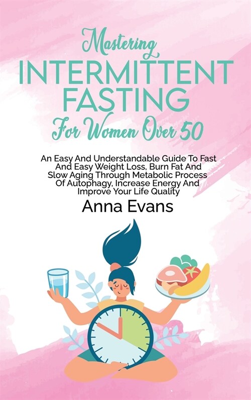 Mastering Intermittent Fasting For Women Over 50: An Easy And Understandable Guide To Fast And Easy Weight Loss, Burn Fat And Slow Aging Through Metab (Hardcover)