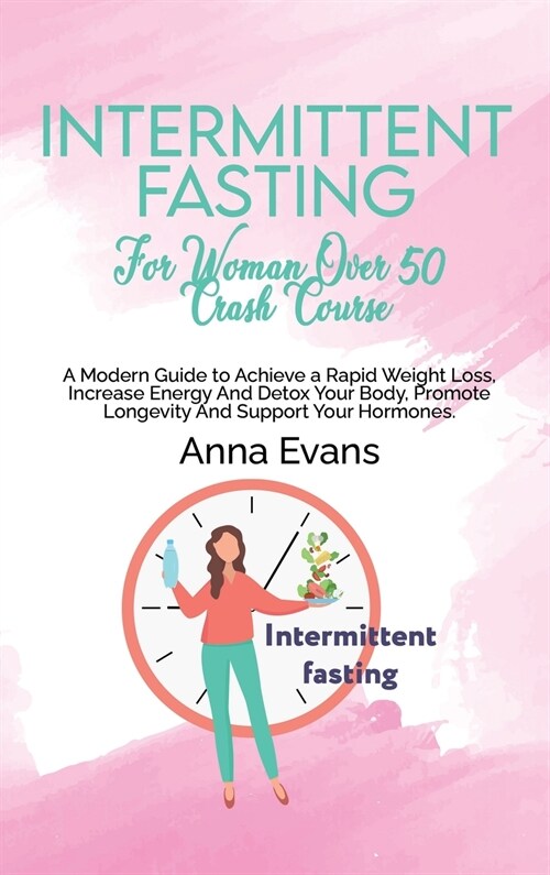Intermittent Fasting For Woman Over 50 Crash Course: A Modern Guide to Achieve a Rapid Weight Loss, Increase Energy And Detox Your Body, Promote Longe (Hardcover)