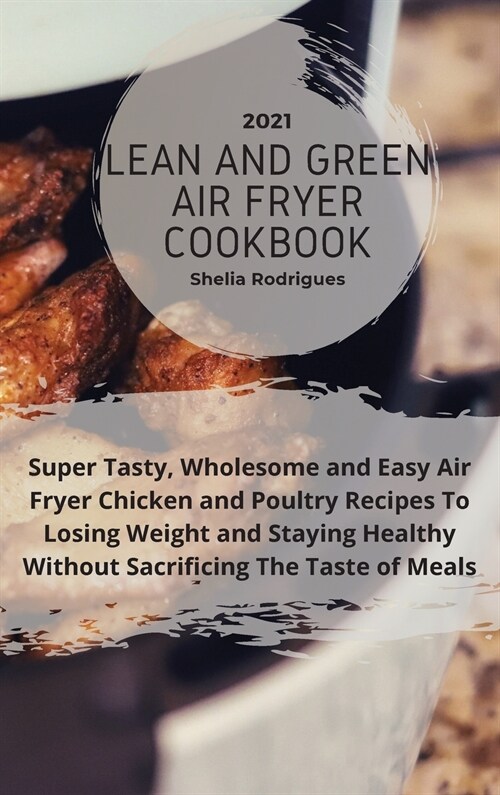 Lean And Green Air Fryer Cookbook 2021: Super Tasty, Wholesome and Easy Air Fryer Chicken and Poultry Recipes to Losing Weight and Staying Healthy Wit (Hardcover)