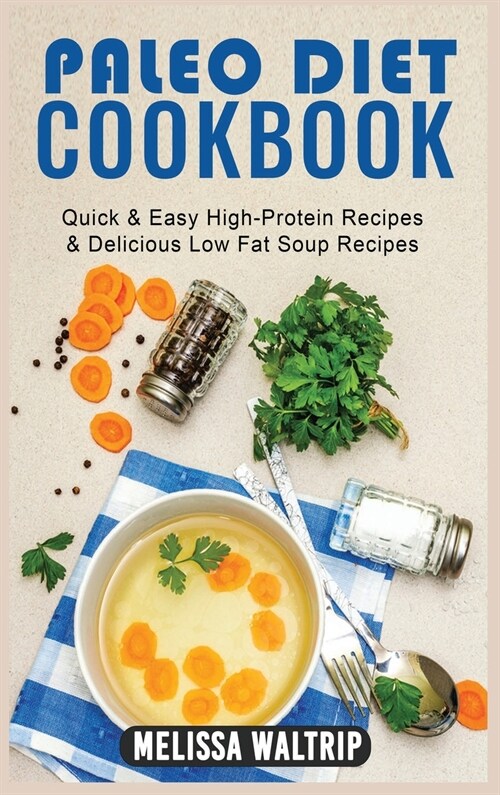 Paleo Diet Cookbook: Quick & Easy High-Protein Recipes & Delicious Low Fat Soup Recipes (Hardcover)
