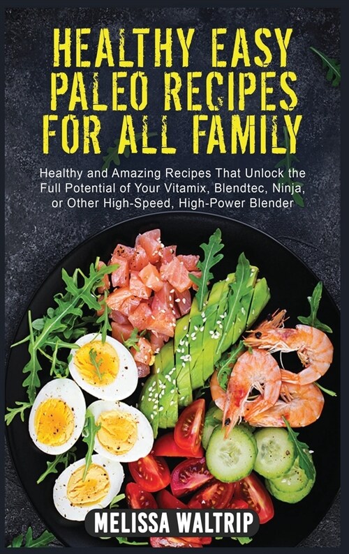 Healthy Easy Paleo Recipes for All Family: Healthy and Amazing Recipes That Unlock the Full Potential of Your Vitamix, Blendtec, Ninja, or Other High- (Hardcover)
