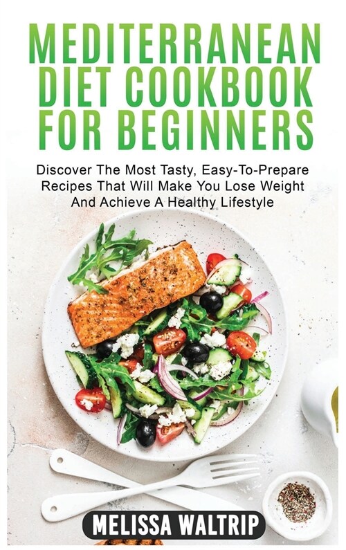 Mediterranean Diet Cookbook for Beginners: Discover The Most Tasty, Easy-To-Prepare Recipes That Will Make You Lose Weight And Achieve A Healthy Lifes (Hardcover)