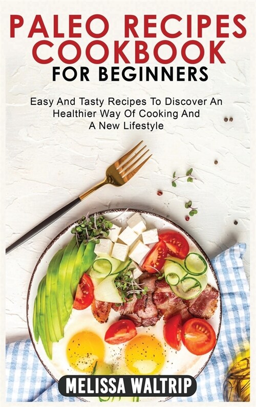 Paleo Recipes Cookbook for Beginners: Easy And Tasty Recipes To Discover An Healthier Way Of Cooking And A New Lifestyle (Hardcover)