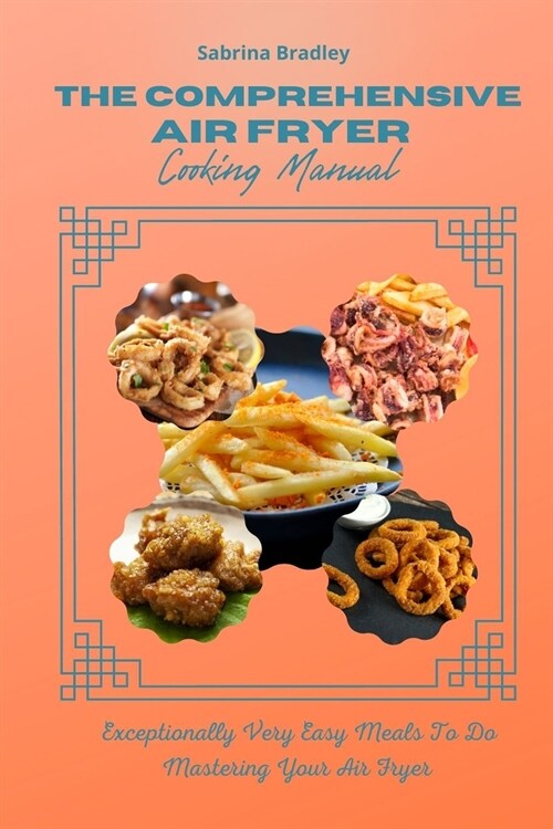 The Comprehensive Air Fryer Cooking Manual: Exceptionally Very Easy Meals To Do Mastering Your Air Fryer (Paperback)