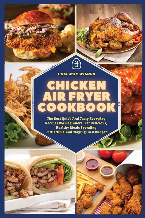 Chicken Air Fryer Cookbook: The Best Quick And Tasty Everyday Recipes For Beginners. Eat Delicious, Healthy Meals Spending Little Time And Staying (Paperback)