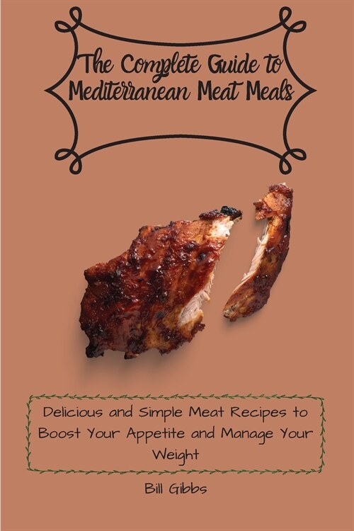 The Complete Guide to Mediterranean Meat Meals: Delicious and Simple Meat Recipes to Boost Your Appetite and Manage Your Weight (Paperback)