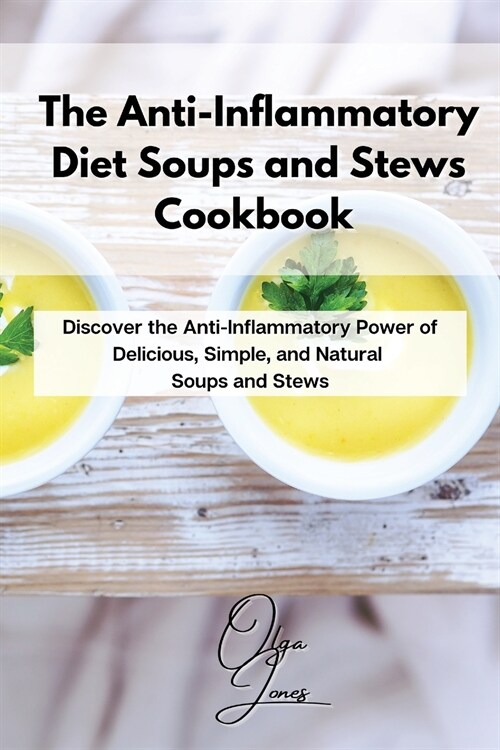 The Anti-Inflammatory Diet Soups and Stews Cookbook: Discover the Anti-Inflammatory Power of Delicious, Simple, and Natural Soups and Stews (Paperback)