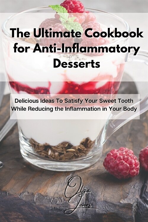 The Ultimate Cookbook for Anti-Inflammatory Desserts: Delicious Ideas To Satisfy Your Sweet Tooth While Reducing the Inflammation in Your Body (Paperback)