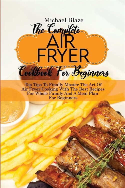 The Complete Air Fryer Cookbook For Beginners: Top Tips To Finally Master The Art Of Air Fryer Cooking With The Best Recipes For Whole Family And A Me (Paperback)