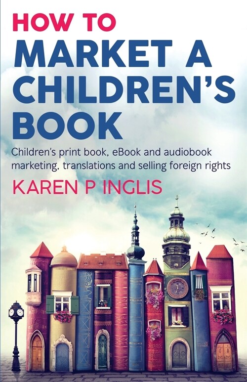 How to Market a Childrens Book : Childrens print book, eBook and audiobook marketing, translations and selling foreign rights (Paperback)
