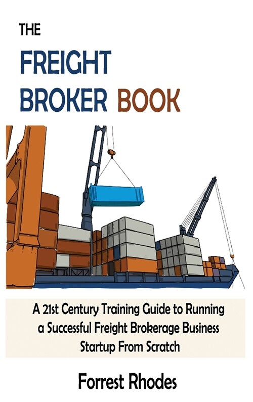 The Freight Broker Book: A 21st Century Training Guide to Running a Successful Freight Brokerage Business Startup From Scratch (Hardcover)