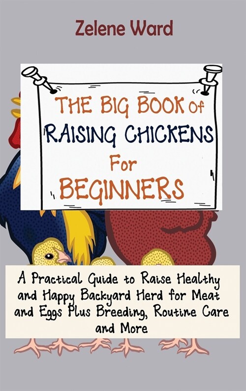 The Big Book of Raising Chickens for Beginners: A Practical Guide to Raise Healthy and Happy Backyard Herd for Meat and Eggs Plus Breeding, Routine Ca (Hardcover)