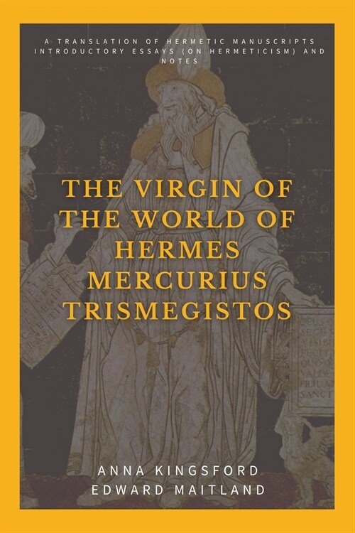 The Virgin of the World of Hermes Mercurius Trismegistos: A translation of Hermetic manuscripts. Introductory essays (on Hermeticism) and notes (Paperback)