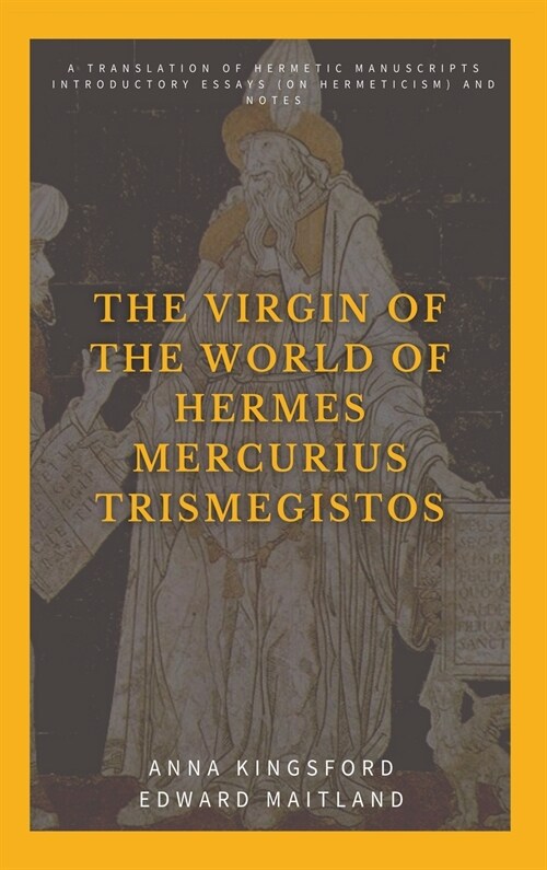 The Virgin of the World of Hermes Mercurius Trismegistos: A translation of Hermetic manuscripts. Introductory essays (on Hermeticism) and notes (Hardcover)