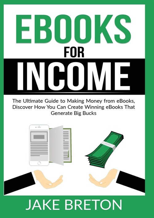 eBooks for Income: The Ultimate Guide to Making Money from eBooks, Discover How You Can Create Winning eBooks That Generate Big Bucks (Paperback)