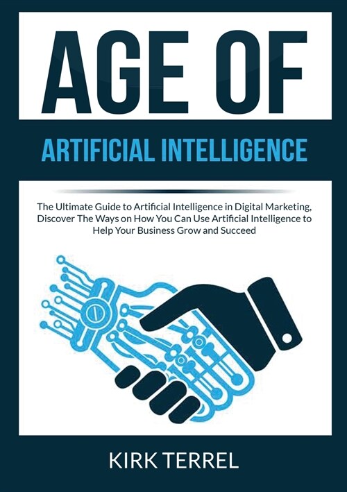 Age of Artificial Intelligence: The Ultimate Guide to Artificial Intelligence in Digital Marketing, Discover The Ways on How You Can Use Artificial In (Paperback)