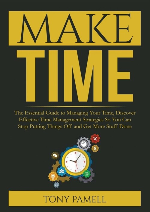 Make Time: : The Essential Guide to Managing Your Time, Discover Effective Time Management Strategies So You Can Stop Putting Thi (Paperback)