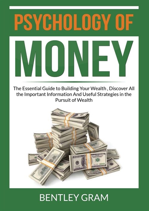 Psychology of Money: The Essential Guide to Building Your Wealth, Discover All the Important Information And Useful Strategies in the Pursu (Paperback)