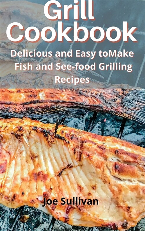 Grill Cookbook: Delicious and Easy to Make Fish and Sea-food Grilling Recipes (Hardcover)