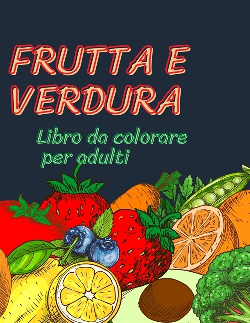 Frutta e verdura libro da colorare per adulti: Un libro da colorare per adulti con disegni di frutta e verdura antistress per il relax degli adulti, u (Paperback)