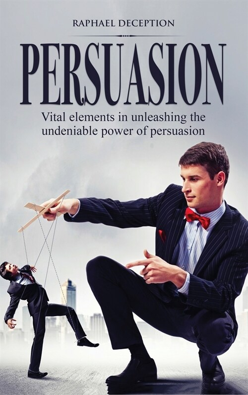 Persuasion: Vital elements in unleashing the undeniable power of persuasion (Hardcover)