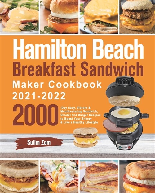 Hamilton Beach Breakfast Sandwich Maker Cookbook 2021-2022: 2000-Day Easy, Vibrant & Mouthwatering Sandwich, Omelet and Burger Recipes to Boost Your E (Paperback)
