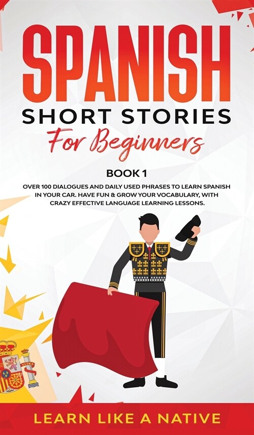 Spanish Short Stories for Beginners Book 1 : Over 100 Dialogues and Daily Used Phrases to Learn Spanish in Your Car. Have Fun & Grow Your Vocabulary,  (Hardcover)