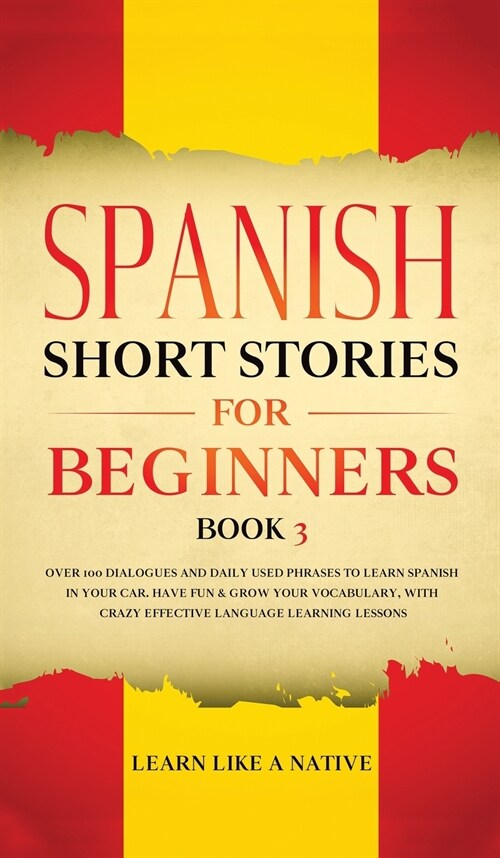 Spanish Short Stories for Beginners Book 3 : Over 100 Dialogues and Daily Used Phrases to Learn Spanish in Your Car. Have Fun & Grow Your Vocabulary,  (Hardcover)