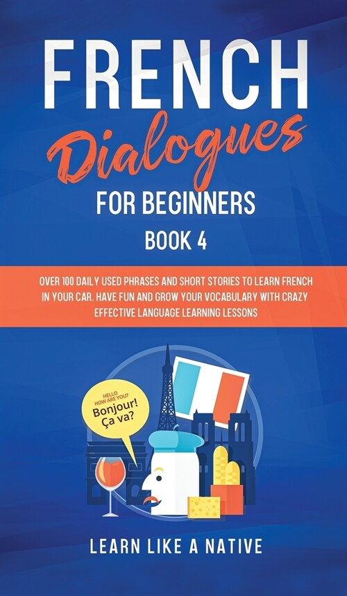 French Dialogues for Beginners Book 4 : Over 100 Daily Used Phrases and Short Stories to Learn French in Your Car. Have Fun and Grow Your Vocabulary w (Hardcover)