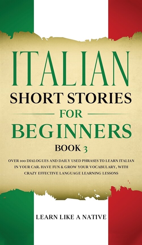 Italian Short Stories for Beginners Book 3 : Over 100 Dialogues and Daily Used Phrases to Learn Italian in Your Car. Have Fun & Grow Your Vocabulary,  (Hardcover)