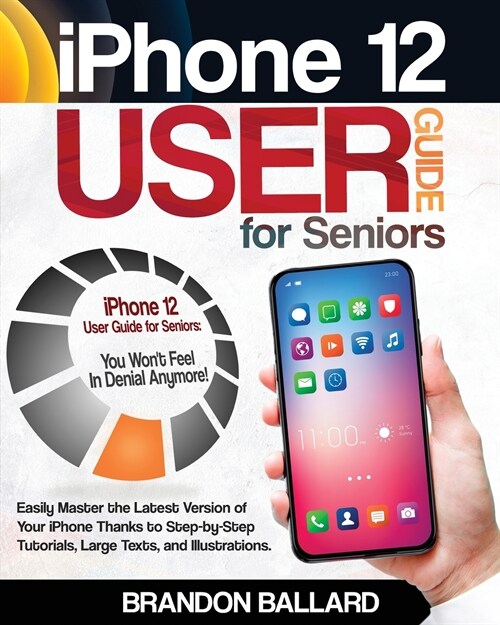 iPhone 12 User Guide for Seniors: Easily Master the Latest Version of Your iPhone: Step-by-Step Tutorials, Large Texts, and Illustrations. You Wont F (Paperback)