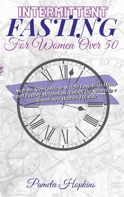 Intermittent Fasting For Women Over 50: Step-by-Step Guide to Weight Loss, Body Detox and Fasting Metabolism. Unlock the Secrets to a Brand-new Health (Hardcover)