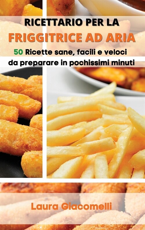 Ricettario per la Friggitrice ad Aria: 50 Ricette sane, facili e veloci da preparare in pochissimi minuti (Hardcover)