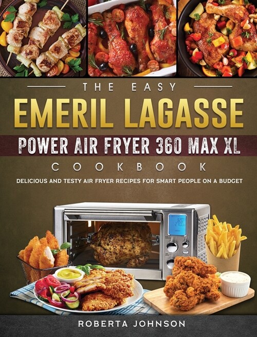 The Easy Emeril Lagasse Power Air Fryer 360 Max XL Cookbook: Delicious and Testy Air Fryer Recipes for smart People on a Budgt (Hardcover)