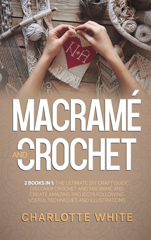 Macrame and Crochet: 2 Books in 1: The Ultimate DIY Craft Guide. Discover Crochet and Macrame and Create Amazing Projects Following Useful (Hardcover)