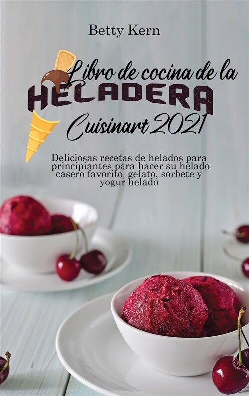 Libro de cocina de la heladera Cuisinart 2021: Deliciosas recetas de helados para principiantes para hacer su helado casero favorito, gelato, sorbete (Hardcover)