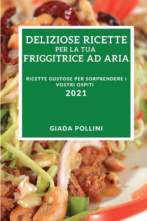 Deliziose Ricette Per La Tua Friggitrice Ad Aria 2021 (Delicious Air-Fryer Recipes 2021 Italian Edition): Ricette Gustose Per Sorprendere I Vostri Osp (Paperback)