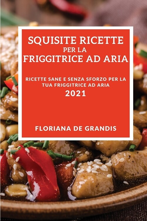 Squisite Ricette Per La Friggitrice Ad Aria 2021 (Delicious Air Fryer Recipes 2021 Italian Edition): Ricette Sane E Senza Sforzo Per La Tua Friggitric (Paperback)