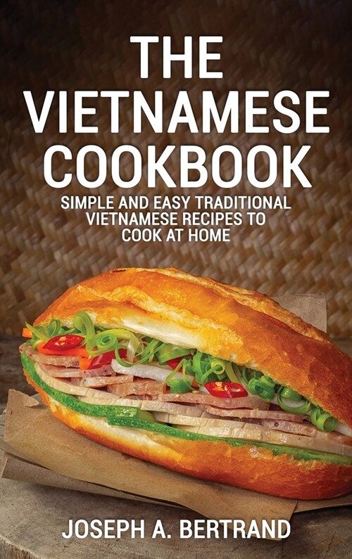The Vietnamese Cookbook: Simple and Easy Traditional Vietnamese Recipes to Cook at Home (Hardcover)