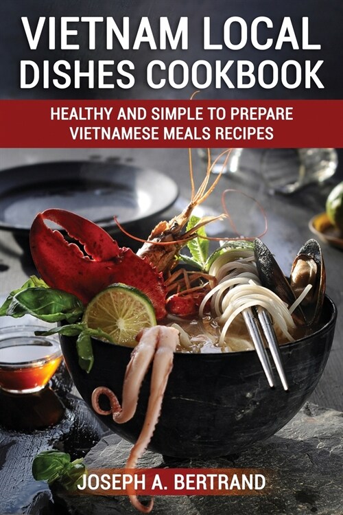 Vietnam Local Dishes Cookbook: Healthy And Simple To Prepare Vietnamese Meals recipes (Paperback)