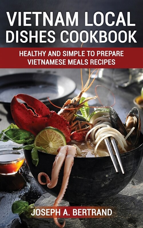 Vietnam Local Dishes Cookbook: Healthy And Simple To Prepare Vietnamese Meals recipes (Hardcover)
