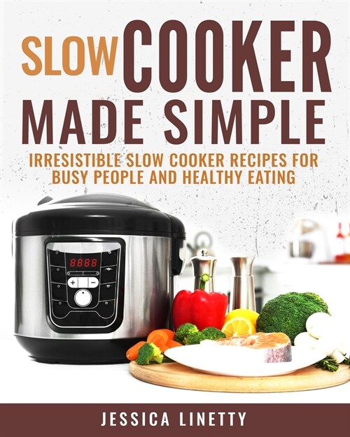 Slow Cooker Made Simple: Irresistible Slow Cooker Recipes for Busy People and Healthy Eating (Paperback)