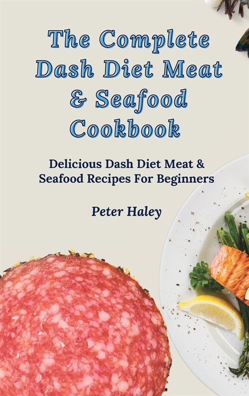 The Complete Dash Diet Meat & Seafood Cookbook: Amazing Dash Diet Meat & Seafood Recipes For Weight Loss (Hardcover)