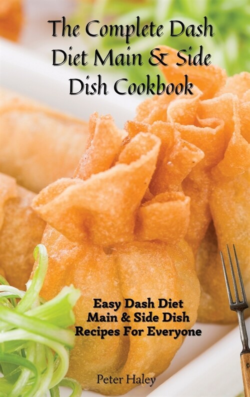 The Complete Dash Diet Main & Side Dish Cookbook: Easy Dash Diet Main & Side Dish Recipes For Everyone (Hardcover)