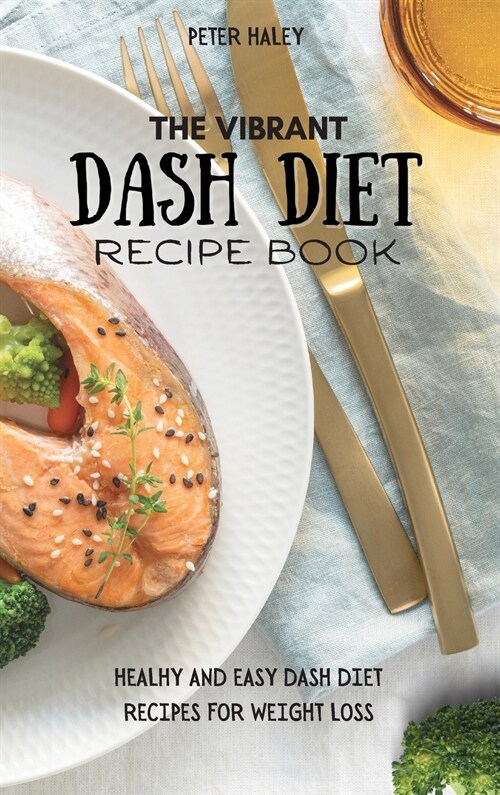 The Vibrant Dash Diet Recipe Book: Healthy And Easy Dash Diet Recipes For Weight Loss (Hardcover)
