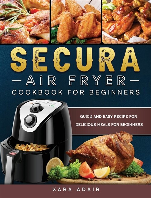 Secura Air Fryer Cookbook for Beginners: Quick and Easy Recipe for Delicious Meals for Beginners (Hardcover)
